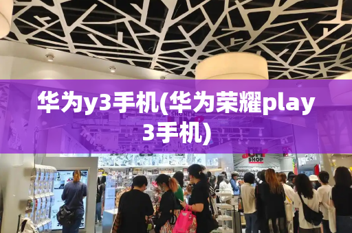 华为y3手机(华为荣耀play3手机)