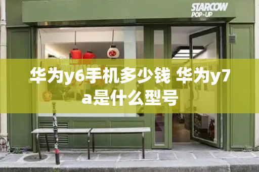 华为y6手机多少钱 华为y7a是什么型号