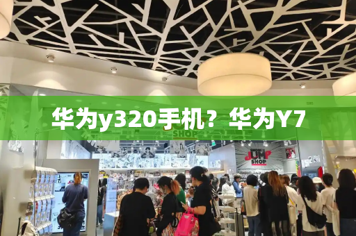 华为y320手机？华为Y7-第1张图片-星选测评