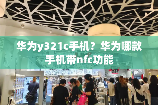 华为y321c手机？华为哪款手机带nfc功能
