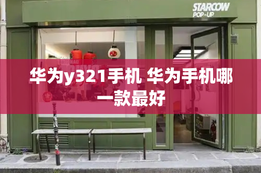 华为y321手机 华为手机哪一款最好