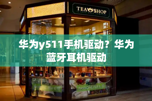 华为y511手机驱动？华为蓝牙耳机驱动