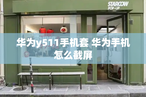 华为y511手机套 华为手机怎么截屏-第1张图片-星选测评