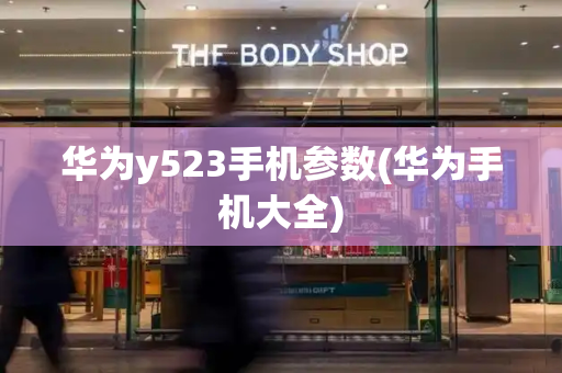 华为y523手机参数(华为手机大全)-第1张图片-星选测评