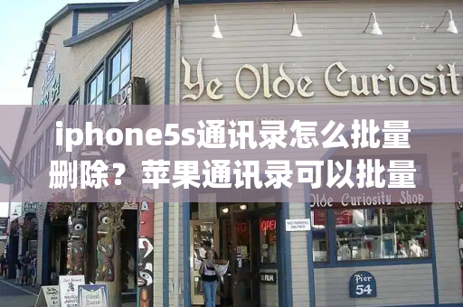 iphone5s通讯录怎么批量删除？苹果通讯录可以批量删除吗-第1张图片-星选测评