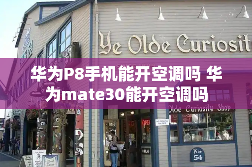 华为P8手机能开空调吗 华为mate30能开空调吗-第1张图片-星选测评