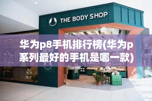 华为p8手机排行榜(华为p系列最好的手机是哪一款)-第1张图片-星选测评