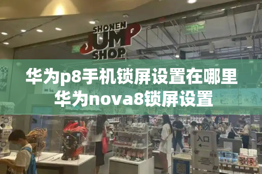 华为p8手机锁屏设置在哪里 华为nova8锁屏设置