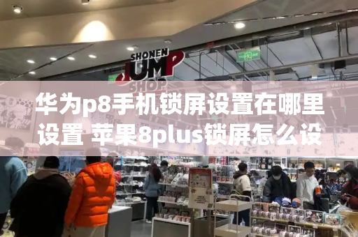 华为p8手机锁屏设置在哪里设置 苹果8plus锁屏怎么设置-第1张图片-星选测评