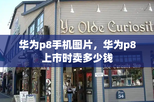 华为p8手机图片，华为p8上市时卖多少钱