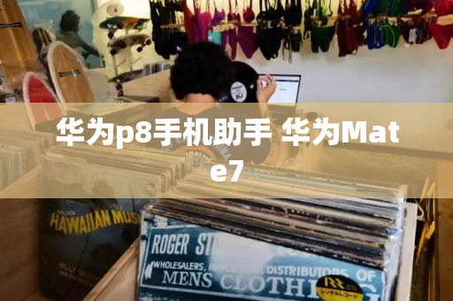 华为p8手机助手 华为Mate7