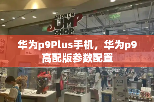 华为p9Plus手机，华为p9高配版参数配置