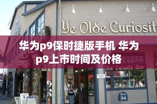 华为p9保时捷版手机 华为p9上市时间及价格-第1张图片-星选测评