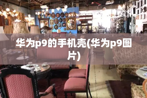 华为p9的手机壳(华为p9图片)-第1张图片-星选测评
