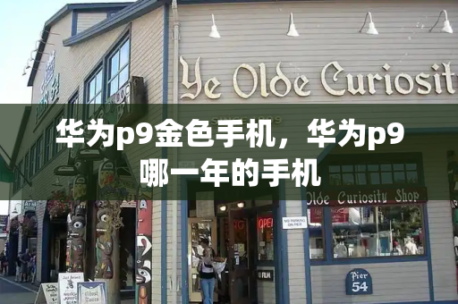 华为p9金色手机，华为p9哪一年的手机