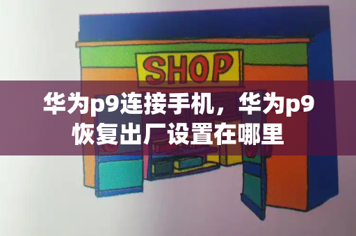 华为p9连接手机，华为p9恢复出厂设置在哪里