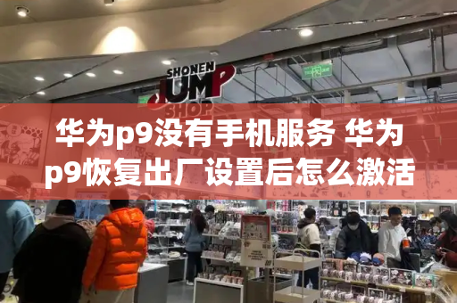 华为p9没有手机服务 华为p9恢复出厂设置后怎么激活