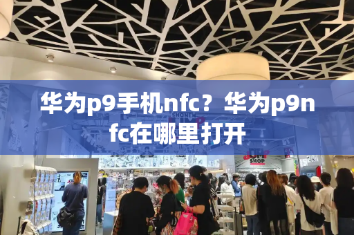 华为p9手机nfc？华为p9nfc在哪里打开-第1张图片-星选测评