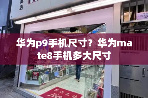 华为p9手机尺寸？华为mate8手机多大尺寸-第1张图片-星选测评
