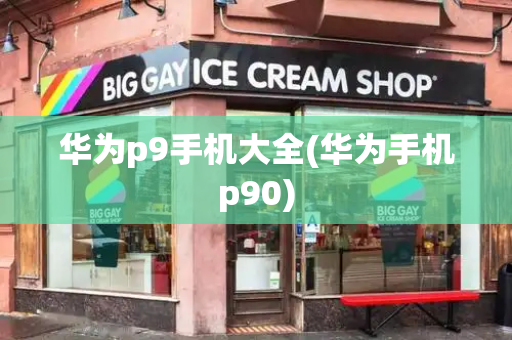 华为p9手机大全(华为手机p90)-第1张图片-星选测评