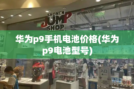 华为p9手机电池价格(华为p9电池型号)