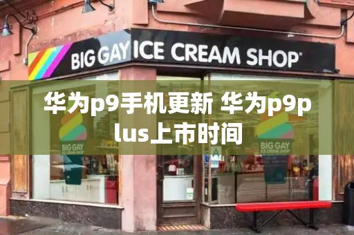 华为p9手机更新 华为p9plus上市时间-第1张图片-星选测评
