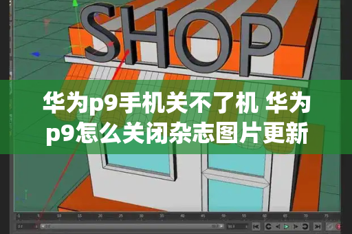 华为p9手机关不了机 华为p9怎么关闭杂志图片更新-第1张图片-星选测评