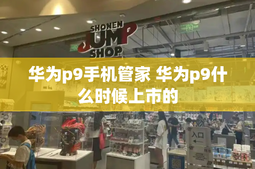华为p9手机管家 华为p9什么时候上市的
