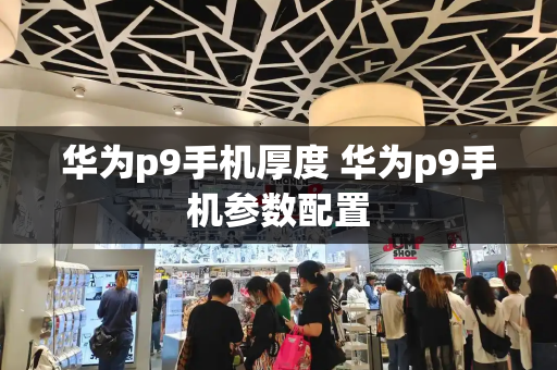 华为p9手机厚度 华为p9手机参数配置