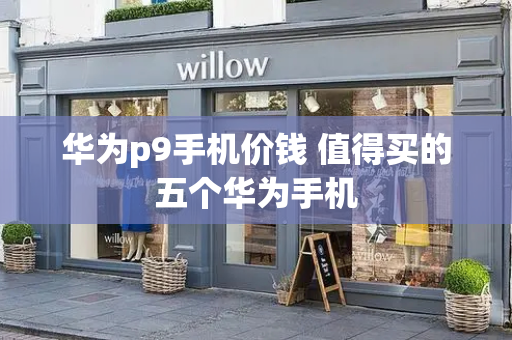 华为p9手机价钱 值得买的五个华为手机