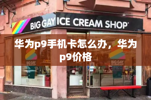 华为p9手机卡怎么办，华为p9价格-第1张图片-星选测评