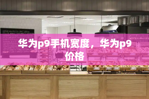 华为p9手机宽度，华为p9价格-第1张图片-星选测评