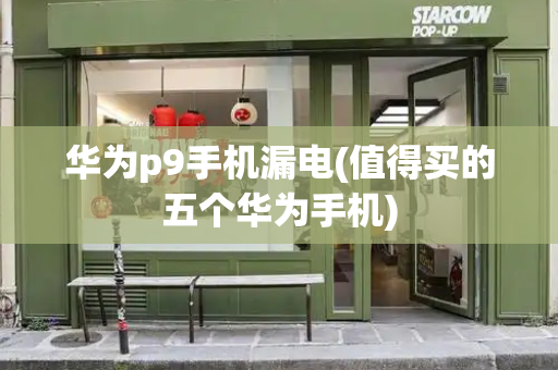 华为p9手机漏电(值得买的五个华为手机)-第1张图片-星选测评