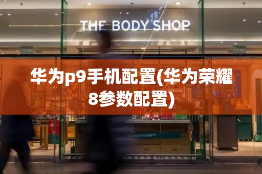 华为p9手机配置(华为荣耀8参数配置)
