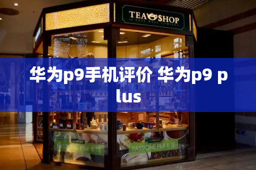 华为p9手机评价 华为p9 plus