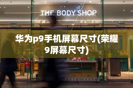 华为p9手机屏幕尺寸(荣耀9屏幕尺寸)-第1张图片-星选测评