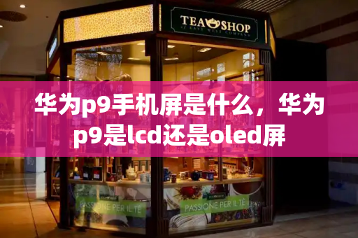 华为p9手机屏是什么，华为p9是lcd还是oled屏-第1张图片-星选测评