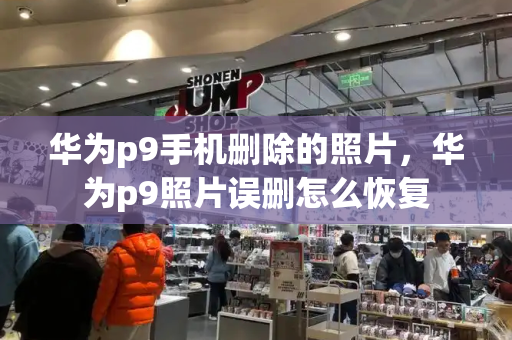 华为p9手机删除的照片，华为p9照片误删怎么恢复