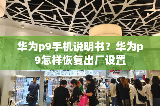 华为p9手机说明书？华为p9怎样恢复出厂设置