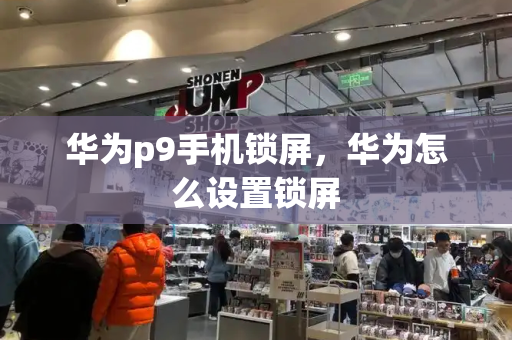 华为p9手机锁屏，华为怎么设置锁屏-第1张图片-星选测评