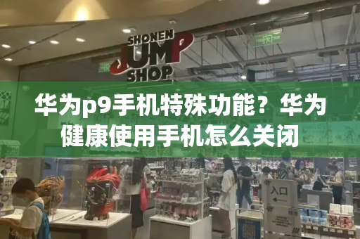 华为p9手机特殊功能？华为健康使用手机怎么关闭