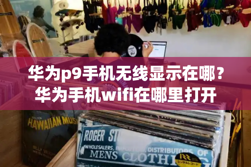 华为p9手机无线显示在哪？华为手机wifi在哪里打开
