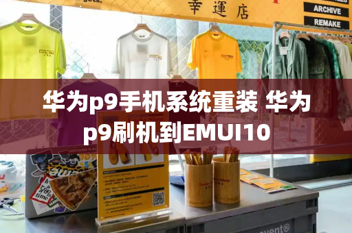 华为p9手机系统重装 华为p9刷机到EMUI10-第1张图片-星选测评