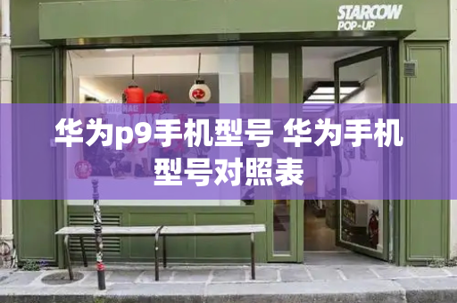华为p9手机型号 华为手机型号对照表-第1张图片-星选测评