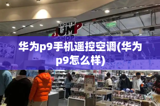 华为p9手机遥控空调(华为p9怎么样)