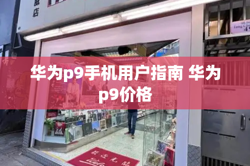 华为p9手机用户指南 华为p9价格-第1张图片-星选测评