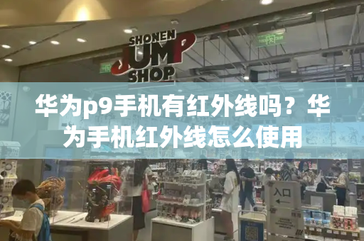 华为p9手机有红外线吗？华为手机红外线怎么使用-第1张图片-星选测评
