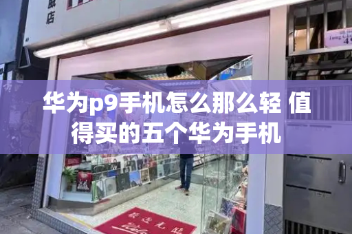 华为p9手机怎么那么轻 值得买的五个华为手机-第1张图片-星选测评