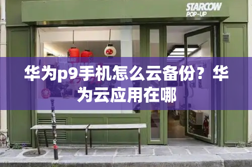 华为p9手机怎么云备份？华为云应用在哪-第1张图片-星选测评