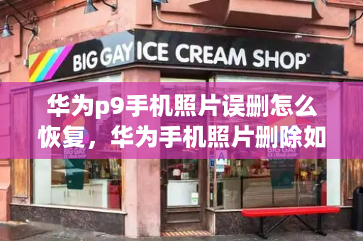 华为p9手机照片误删怎么恢复，华为手机照片删除如何恢复